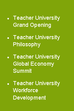 Text Box: Teacher University Grand Opening
Teacher University Philosophy
Teacher University Global Economy Summit
Teacher University Workforce Development