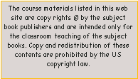 Text Box: The course materials listed in this web site are copy rights � by the subject book publishers and are intended only for the classroom teaching of the subject books. Copy and redistribution of these contents are prohibited by the US copyright law.